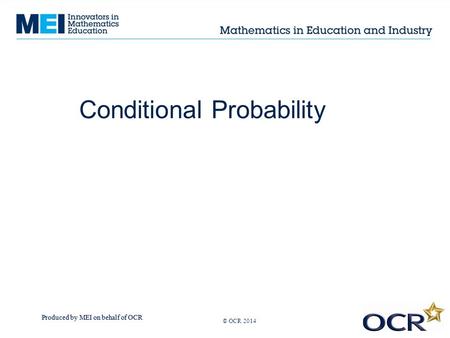 Produced by MEI on behalf of OCR © OCR 2013 Conditional Probability © OCR 2014.