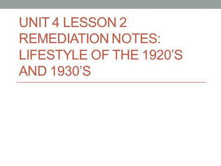 UNIT 4 LESSON 2 REMEDIATION NOTES: LIFESTYLE OF THE 1920’S AND 1930’S.