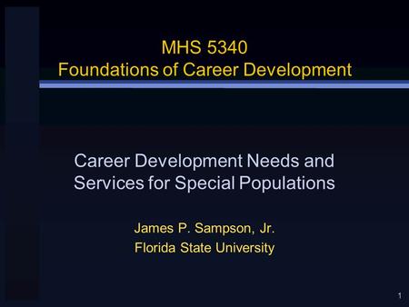 1 MHS 5340 Foundations of Career Development James P. Sampson, Jr. Florida State University Career Development Needs and Services for Special Populations.