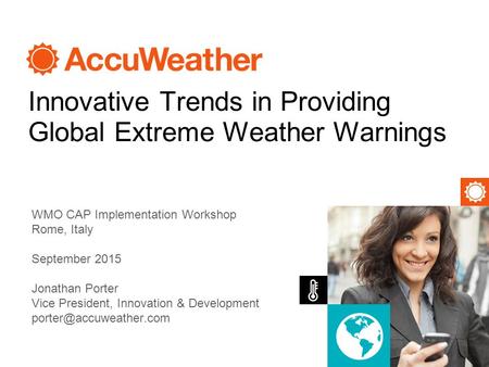 Innovative Trends in Providing Global Extreme Weather Warnings Jonathan Porter Vice President, Innovation & Development WMO CAP.