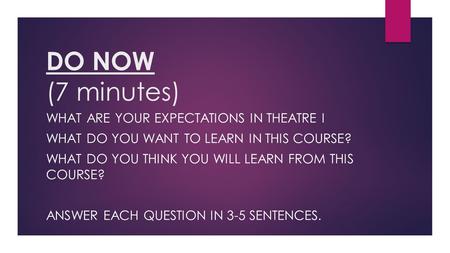 DO NOW (7 minutes) WHAT ARE YOUR EXPECTATIONS IN THEATRE I WHAT DO YOU WANT TO LEARN IN THIS COURSE? WHAT DO YOU THINK YOU WILL LEARN FROM THIS COURSE?