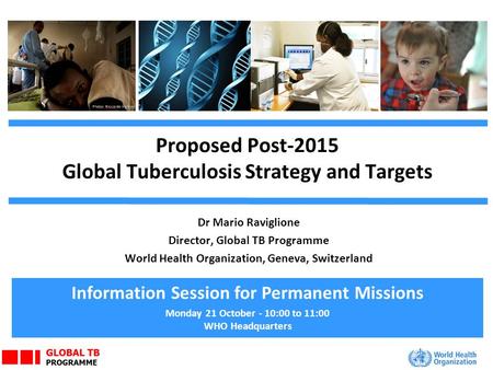 Proposed Post-2015 Global Tuberculosis Strategy and Targets Dr Mario Raviglione Director, Global TB Programme World Health Organization, Geneva, Switzerland.