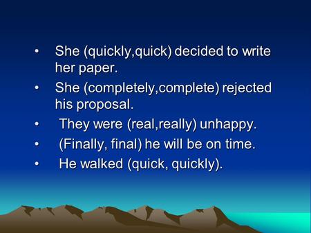 She (quickly,quick) decided to write her paper.She (quickly,quick) decided to write her paper. She (completely,complete) rejected his proposal.She (completely,complete)