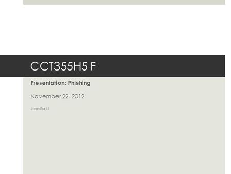 CCT355H5 F Presentation: Phishing November 22. 2012 Jennifer Li.