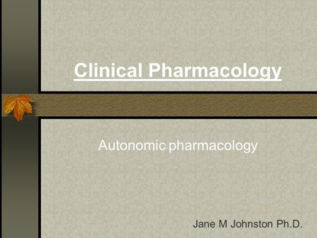Clinical Pharmacology Autonomic pharmacology Jane M Johnston Ph.D.