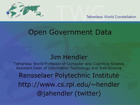 Tetherless World Constellation Open Government Data Jim Hendler Tetherless World Professor of Computer and Cognitive Science Assistant Dean of Information.