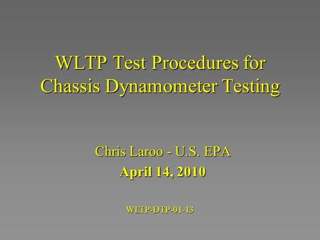 WLTP Test Procedures for Chassis Dynamometer Testing Chris Laroo - U.S. EPA April 14, 2010 WLTP-DTP-01-13.