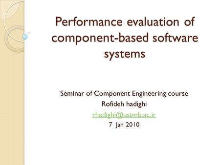 Performance evaluation of component-based software systems Seminar of Component Engineering course Rofideh hadighi 7 Jan 2010.