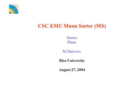 CSC EMU Muon Sorter (MS) Status Plans M.Matveev Rice University August 27, 2004.