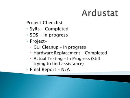 Project Checklist ◦ SyRs – Completed ◦ SDS – In progress ◦ Project-  GUI Cleanup – In progress  Hardware Replacement - Completed  Actual Testing – In.