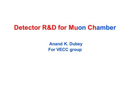 Detector R&D for Muon Chamber Anand K. Dubey For VECC group.