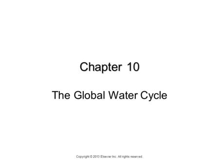 Chapter 10 Chapter 10 The Global Water Cycle Copyright © 2013 Elsevier Inc. All rights reserved.