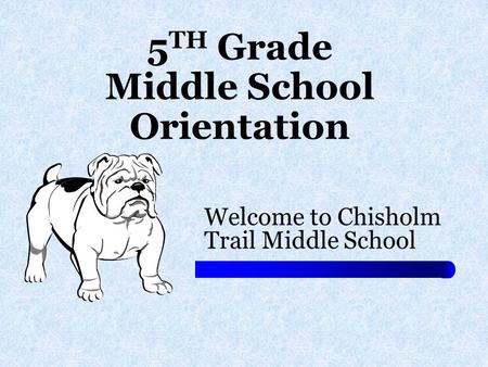 5 TH Grade Middle School Orientation Welcome to Chisholm Trail Middle School.