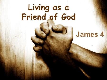 Living as a Friend of God James 4. James 4:1-3 1 Where do wars and fights come from among you? Do they not come from your desires for pleasure that war.