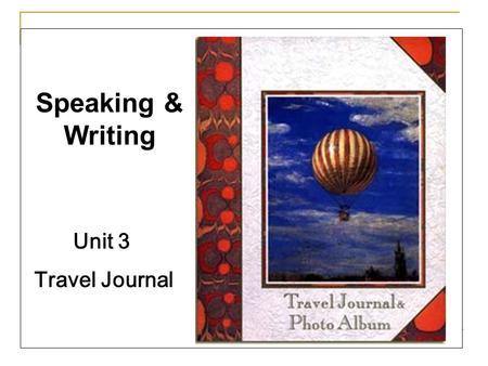 Unit 3 Travel Journal Speaking & Writing. Speaking: Introduce a place that you have ever been to to your partner, such as when and how you went there,