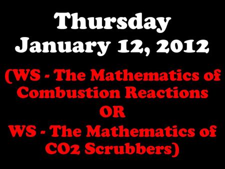 Thursday January 12, 2012 (WS - The Mathematics of Combustion Reactions OR WS - The Mathematics of CO2 Scrubbers)
