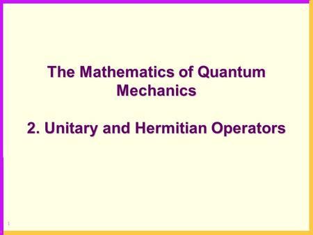 1 The Mathematics of Quantum Mechanics 2. Unitary and Hermitian Operators.