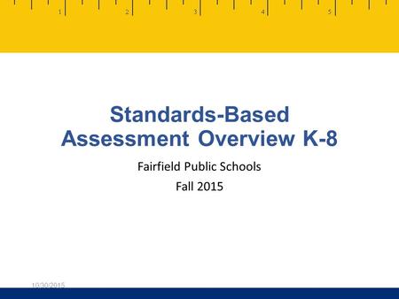 Standards-Based Assessment Overview K-8 Fairfield Public Schools Fall 2015 10/30/2015.