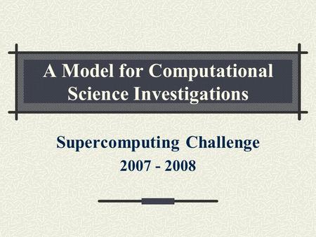 A Model for Computational Science Investigations Supercomputing Challenge 2007 - 2008.