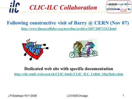 J.P.Delahaye:16/11/2008LCWS08 Chicago 1 CLIC-ILC Collaboration Following constructive visit of CERN (Nov 07)