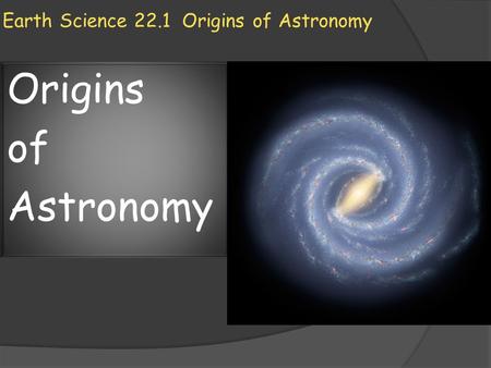 Earth Science 22.1 Origins of Astronomy Origins of Astronomy.