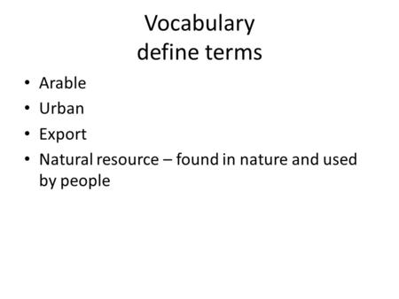 Vocabulary define terms Arable Urban Export Natural resource – found in nature and used by people.