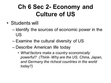 Ch 6 Sec 2- Economy and Culture of US Students will –Identify the sources of economic power in the US –Examine the cultural diversity of US –Describe American.