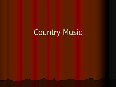 Country Music. Blend of music from southern U.S. and southern Appalachian Mountains. Blend of music from southern U.S. and southern Appalachian Mountains.