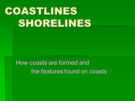 COASTLINES SHORELINES How coasts are formed and the features found on coasts the features found on coasts.