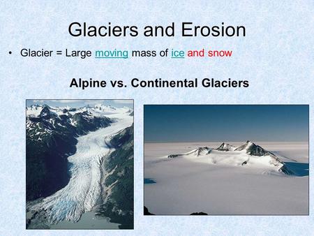 Glaciers and Erosion Glacier = Large moving mass of ice and snowmovingice Alpine vs. Continental Glaciers.