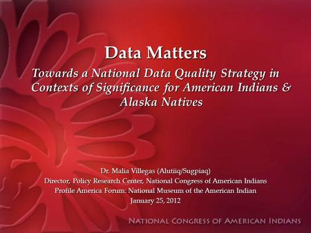 Data Matters Towards a National Data Quality Strategy in Contexts of Significance for American Indians & Alaska Natives Dr. Malia Villegas (Alutiiq/Sugpiaq)