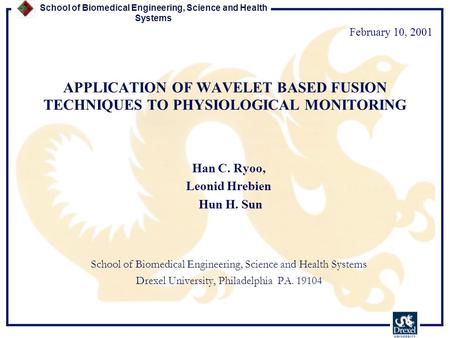 School of Biomedical Engineering, Science and Health Systems APPLICATION OF WAVELET BASED FUSION TECHNIQUES TO PHYSIOLOGICAL MONITORING Han C. Ryoo, Leonid.