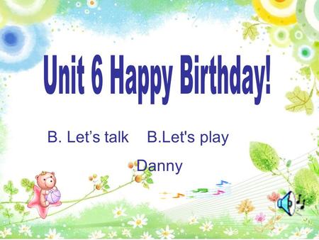 B. Let’s talk B.Let's play Danny How many birds ? How many flowers ? How many cats?