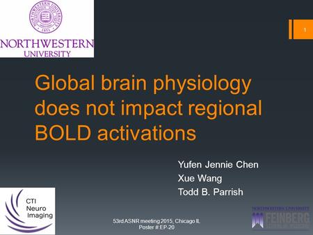 Global brain physiology does not impact regional BOLD activations Yufen Jennie Chen Xue Wang Todd B. Parrish 1 53rd ASNR meeting 2015, Chicago IL Poster.