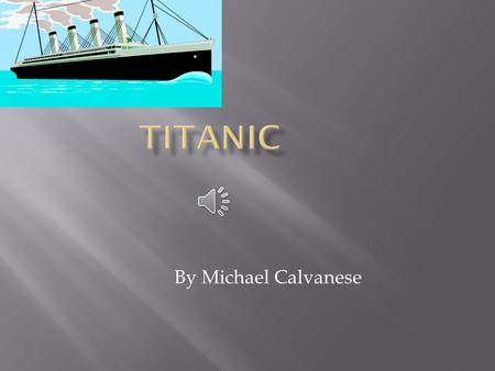 By Michael Calvanese  Titanic  when-April 10,1912 crashed on the 14 th, sank on 15th  what -Titanic, a steamship  where -From England  why- traveling.