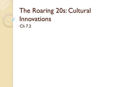 The Roaring 20s: Cultural Innovations Ch 7.2. Tuesday, March 20, 2012 Daily Goal: Understand how the mass media and other Cultural Innovations of the.