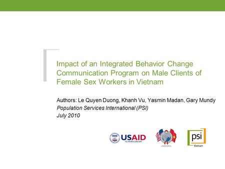 Impact of an Integrated Behavior Change Communication Program on Male Clients of Female Sex Workers in Vietnam Authors: Le Quyen Duong, Khanh Vu, Yasmin.