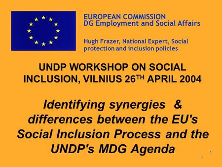 1 UNDP WORKSHOP ON SOCIAL INCLUSION, VILNIUS 26 TH APRIL 2004 Identifying synergies & differences between the EU's Social Inclusion Process and the UNDP's.