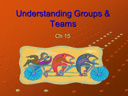 Understanding Groups & Teams Ch 15. Understanding Groups Group Two or more interacting and interdependent individuals who come together to achieve particular.