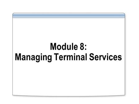 Module 8: Managing Terminal Services. Overview Use and manage Terminal Services RemoteApp programs Use and manage Terminal Services Gateway Optimize and.