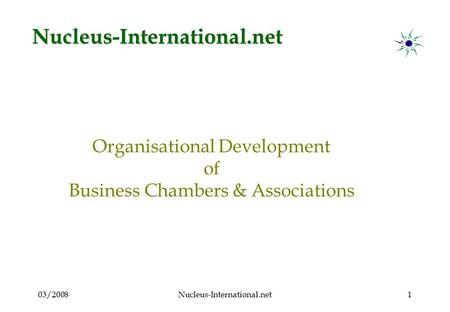 03/2008Nucleus-International.net1 Organisational Development of Business Chambers & Associations Nucleus-International.net.