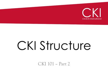 CKI Circle K International CKI Structure CKI 101 – Part 2 CKI Circle K International CKI Circle K International.