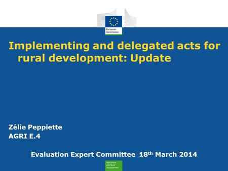 Implementing and delegated acts for rural development: Update Zélie Peppiette AGRI E.4 Evaluation Expert Committee 18 th March 2014.