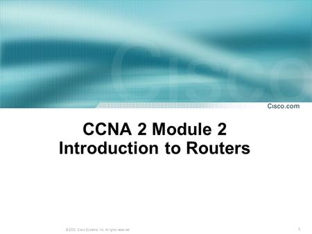 1 © 2003, Cisco Systems, Inc. All rights reserved. CCNA 2 Module 2 Introduction to Routers.