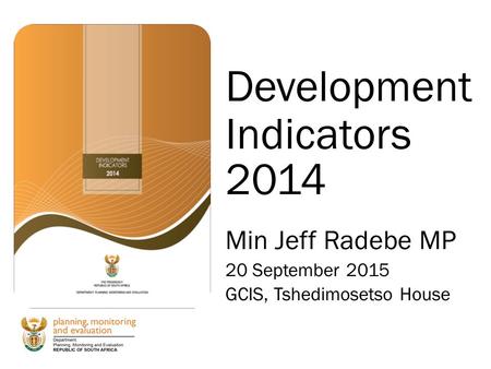 Development Indicators 2014 Min Jeff Radebe MP 20 September 2015 GCIS, Tshedimosetso House.