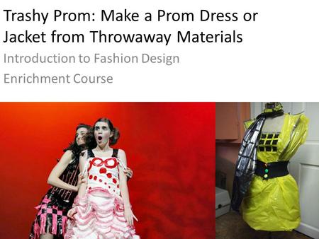 Trashy Prom: Make a Prom Dress or Jacket from Throwaway Materials Introduction to Fashion Design Enrichment Course.