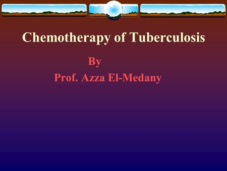 Chemotherapy of Tuberculosis By Prof. Azza El-Medany.
