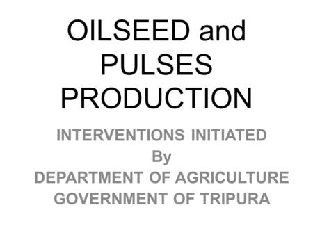 OILSEED and PULSES PRODUCTION INTERVENTIONS INITIATED By DEPARTMENT OF AGRICULTURE GOVERNMENT OF TRIPURA.