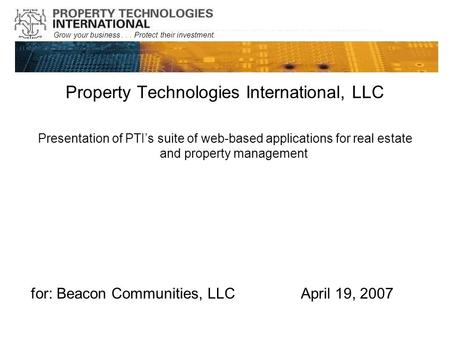 Grow your business... Protect their investment. Property Technologies International, LLC Presentation of PTI’s suite of web-based applications for real.