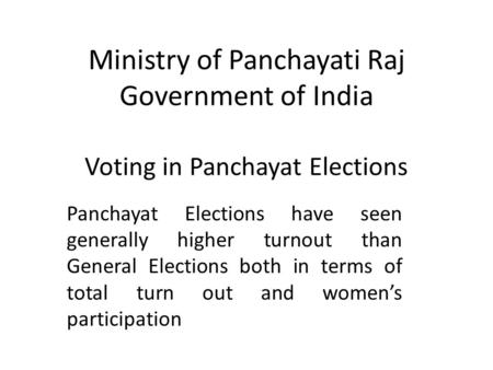 Ministry of Panchayati Raj Government of India Voting in Panchayat Elections Panchayat Elections have seen generally higher turnout than General Elections.